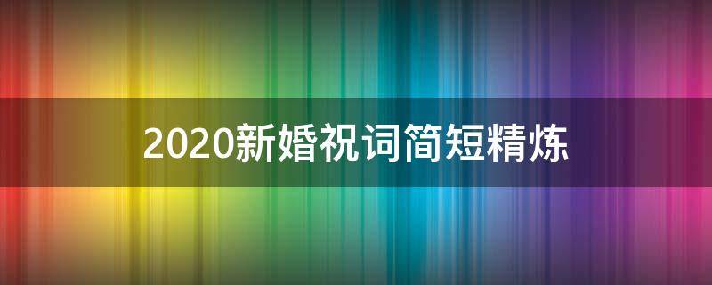 2021新婚祝词简短精炼（新婚祝福词2021最火）