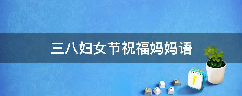 三八妇女节祝福妈妈语（三八妇女节祝福妈妈语怎么说）