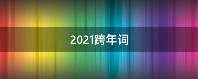 2021跨年词（2021跨年词汇）