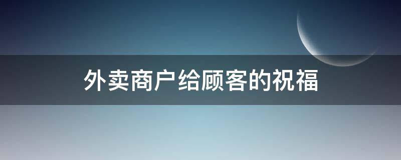 外卖商户给顾客的祝福（外卖商户给顾客的祝福语怎么说）