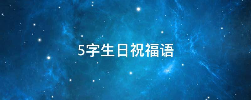 5字生日祝福语（5字生日祝福短句）
