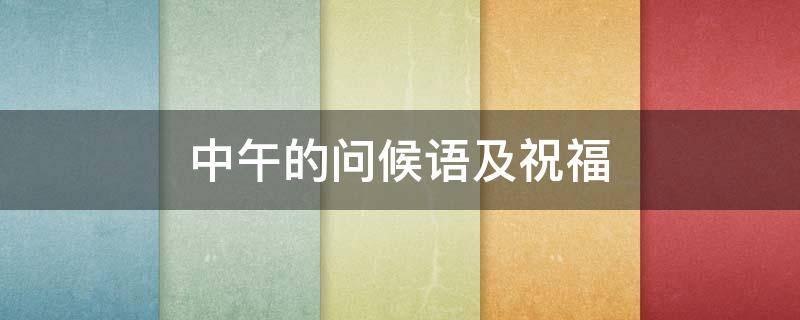中午的问候语及祝福 中午的问候语及祝福图片