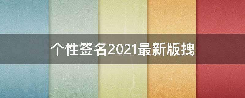 个性签名2021最新版拽 最新超拽个性签名简短