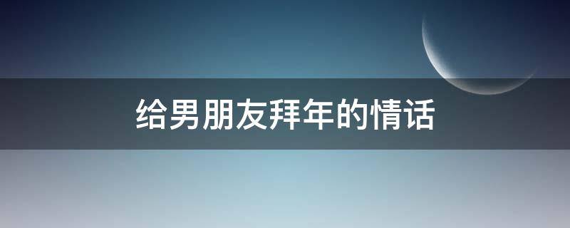给男朋友拜年的情话（给男朋友拜年的情话要红包）
