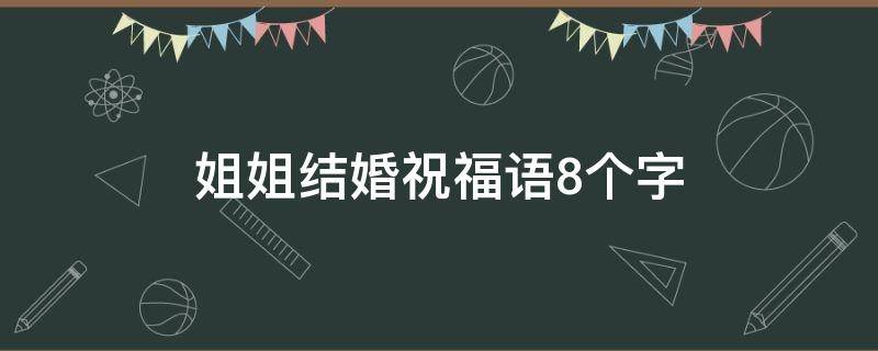 姐姐结婚祝福语8个字 姐姐结婚祝福语8个字押韵
