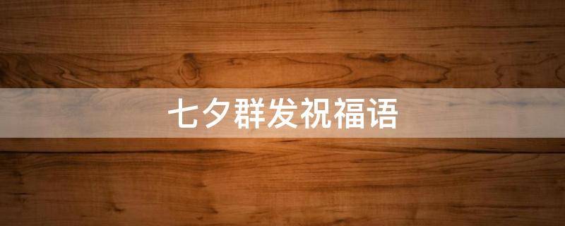 七夕群发祝福语 七夕群发祝福语搞笑
