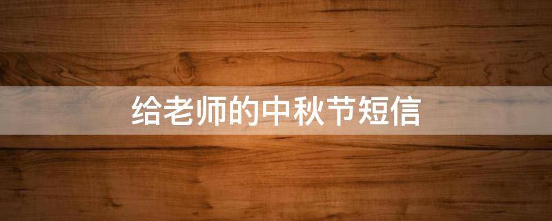 给老师的中秋节短信（给老师的中秋节短信怎么发）