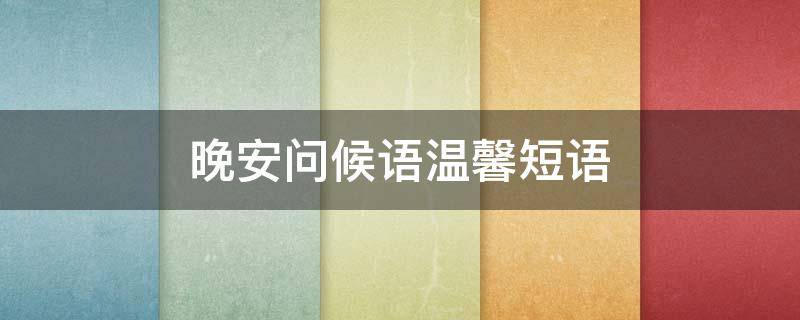 晚安问候语温馨短语 情人晚安问候语温馨短语