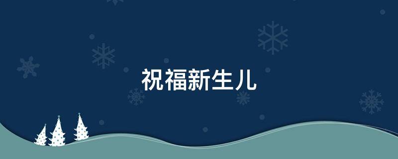 祝福新生儿（祝福新生儿的诗句）