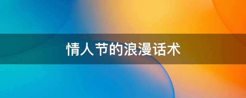 情人节的浪漫话术 情人节的浪漫话术有哪些