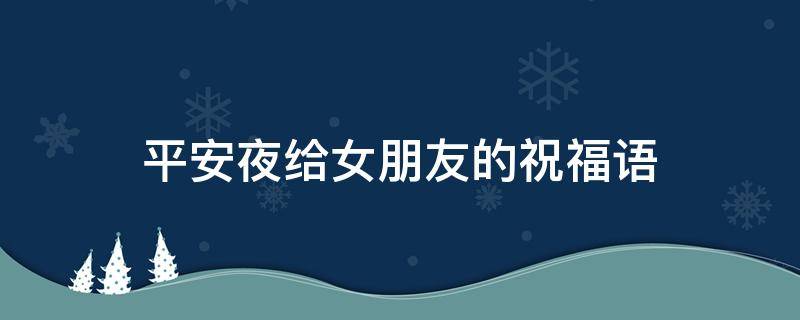 平安夜给女朋友的祝福语 平安夜给女朋友的祝福语短句