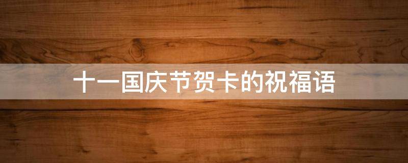 十一国庆节贺卡的祝福语 庆十一贺卡祝福祖国语句