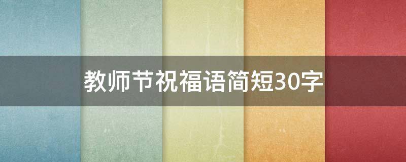 教师节祝福语简短30字 教师节祝福语简短30字小学生