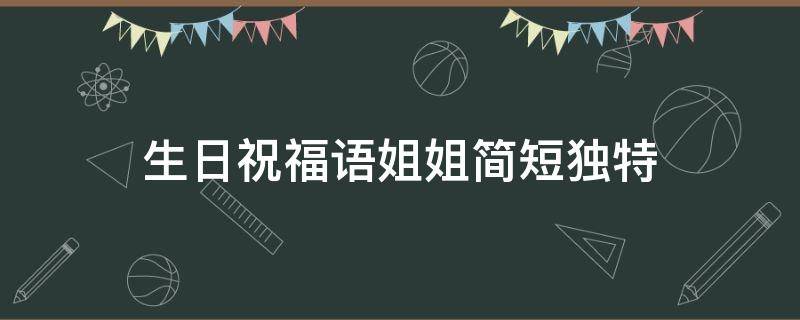 生日祝福语姐姐简短独特 生日祝福语姐姐简短独特暖心