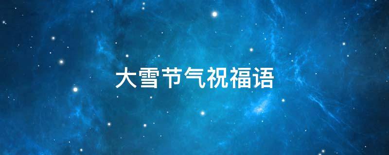 大雪节气祝福语（大雪节气祝福语有啥）