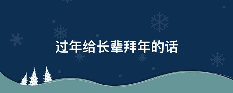 过年给长辈拜年的话（过年给长辈拜年的话怎么说）