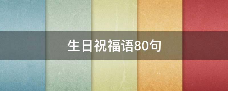 生日祝福语80句 生日祝福语80句简短