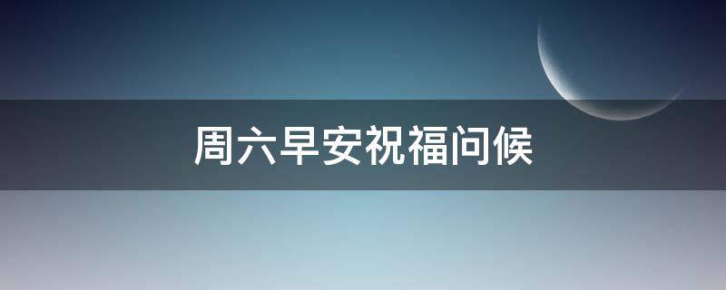 周六早安祝福问候 周六早安祝福问候语图片大全