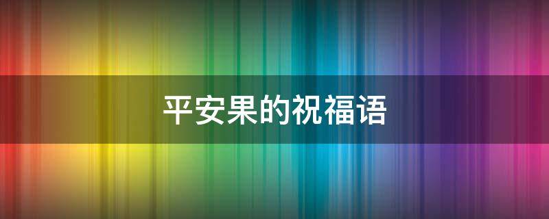 平安果的祝福语（平安果的祝福语简短的语句）