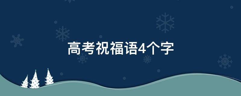 高考祝福语4个字（高考祝福语4字金句）