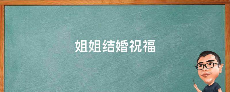 姐姐结婚祝福 姐姐结婚祝福语8个字