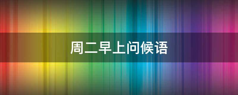 周二早上问候语 周二早上问候语温馨正能量