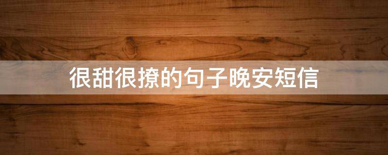 很甜很撩的句子晚安短信（超甜的晚安语）