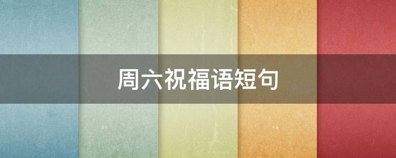 周六祝福语短句 周六祝福语短句图片