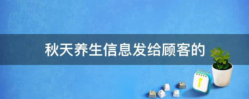 秋天养生信息发给顾客的 秋天养生信息发给顾客的2019