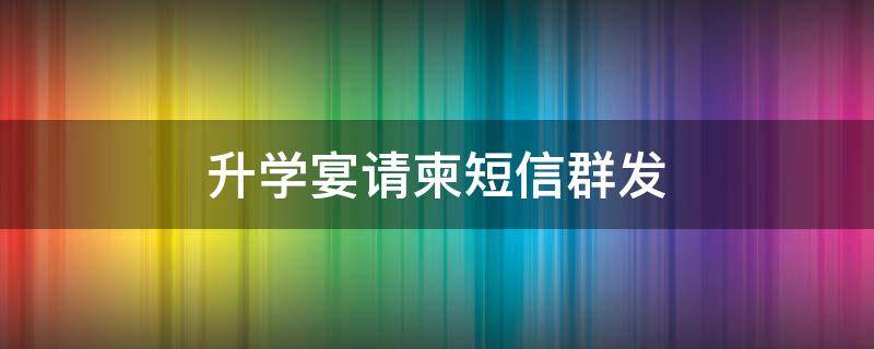 升学宴请柬短信群发 升学宴请柬短信群发文案