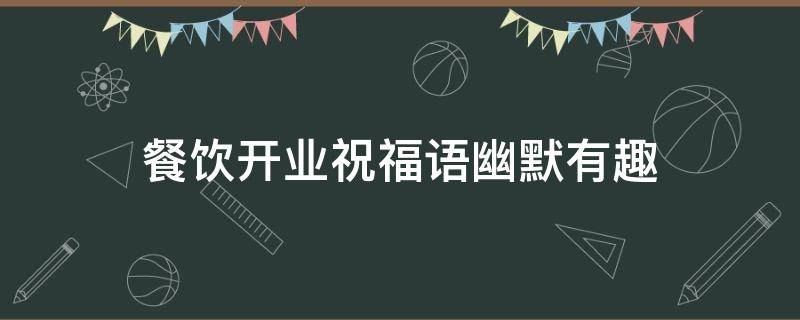 餐饮开业祝福语幽默有趣（餐饮开业祝福语幽默有趣短句）