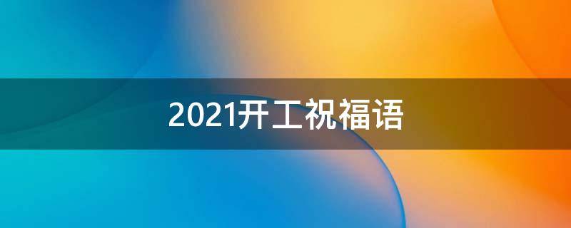 2021开工祝福语 2020开工祝福语