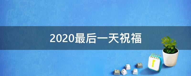 2021最后一天祝福（2021最后一天祝福语）