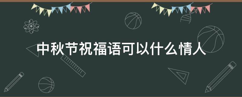 中秋节祝福语可以什么情人（中秋节祝福情人语简短）