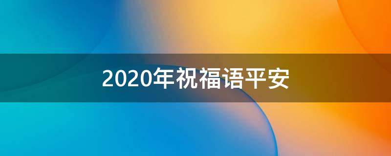 2021年祝福语平安（2021祝福语平安顺遂）