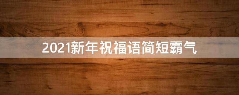2021新年祝福语简短霸气 2021新年祝福语简短霸气四字