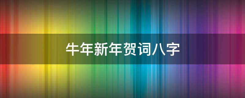 牛年新年贺词八字（2021牛年新年贺词8字）