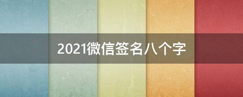 2021微信签名八个字 最新微信签名8个字