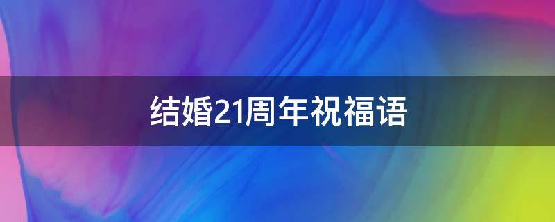 结婚21周年祝福语（结婚21周年祝福语简短）
