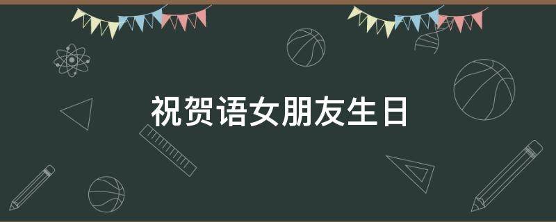 祝贺语女朋友生日（祝福语女朋友生日）