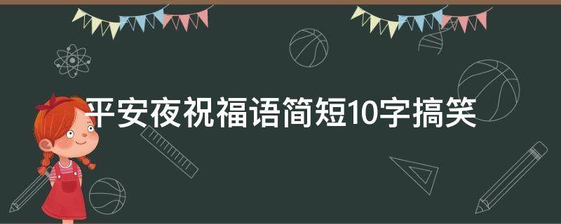 平安夜祝福语简短10字搞笑（平安夜祝福语短句搞笑）