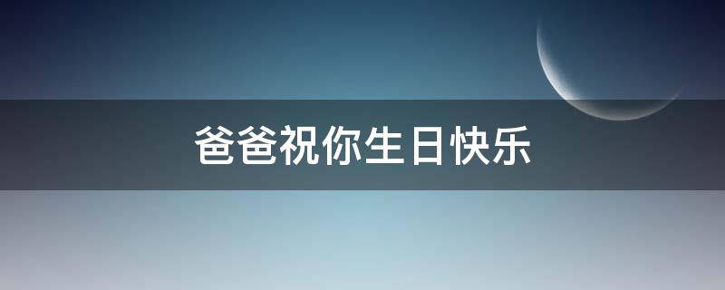 爸爸祝你生日快乐 爸爸祝你生日快乐的英文