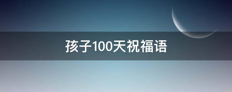 孩子100天祝福语 孩子100天祝福语红包