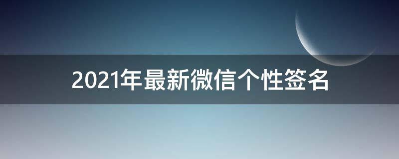 2021年最新微信个性签名 2020年最新微信个性签名