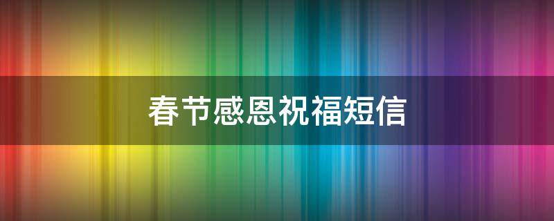 春节感恩祝福短信 春节感恩祝福短信模板