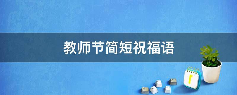 教师节简短祝福语（教师节简短祝福语八个字）