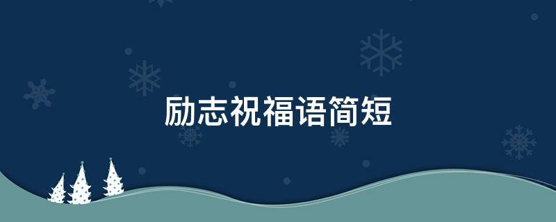 励志祝福语简短 励志祝福语简短一句话