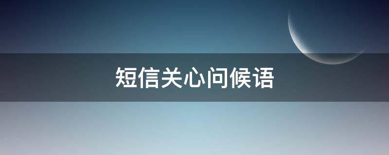 短信关心问候语 短信关心问候语怎么写