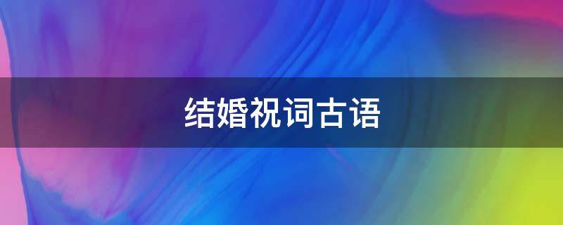 结婚祝词古语（结婚祝词古语 熊）