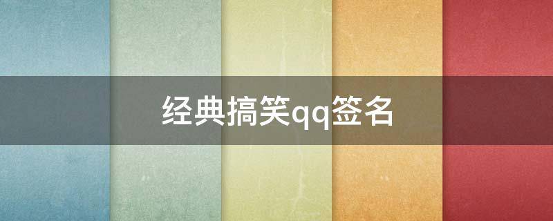 经典搞笑qq签名（搞笑的qq签名个性签名）